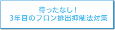 待ったなし！3年目のフロン排出抑制法対策